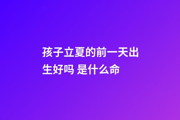 孩子立夏的前一天出生好吗 是什么命